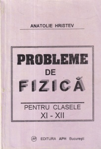 Anatolie Hristev - Probleme de fizica pentru clasele XI - XII