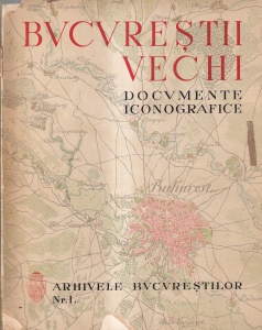 Arhivele Bucurestilor, volumul 1: Bucurestii vechi. Documente iconografice. Vederi, scene pitoresti, tipuri si costume, scene istorice (sec. XVII, XVIII, XIX). Cuvant introductiv de domnul Horia Oprescu (1936)