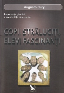 Augusto Cury - Copii straluciti, elevi fascinanti. Importanta gandirii, a creativitatii si a viselor