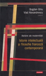 Bogdan Ghiu - Ateliere ale modernitatii. Istorie intelectuala si filosofie franceza contemporana