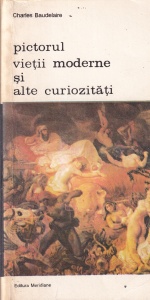 Charles Baudelaire - Pictorul vietii moderne si alte curiozitati