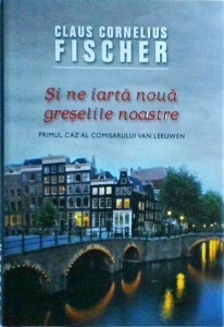 Claus Cornelius Fischer - Si ne iarta noua greselile noastre. Primul caz al comisarului Van Leeuwen