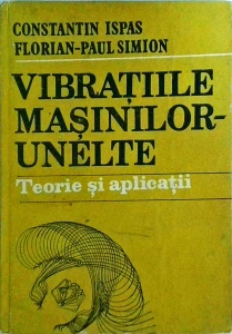 Constantin Ispas, Florian Paul Simion - Vibratiile masinilor unelte. Teorie si aplicatii