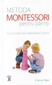 Cristina Tebar - Metoda Montessori pentru parinti. Cum sa cresti copii independenti si fericiti