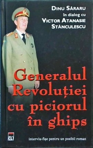 Dinu Sararu, Victor Atanasie Stanculescu - Generalul revolutiei cu piciorul in ghips