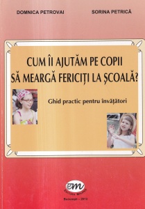 Domnica Petrovai, Sorina Petrica - Cum ii ajutam pe copii sa mearga fericiti la scoala? Ghid practic pentru invatatori