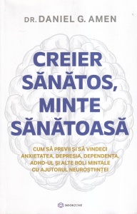 Dr. Daniel G. Amen - Creier sanatos, minte sanatoasa. Cum sa previi si sa vindeci anxietatea, depresia, dependenta, ADHD-ul si alte boli mintale cu ajutorul neurostiintei
