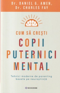 Dr. Daniel G. Amen, Dr. Charles Fay - Cum sa cresti copii puternici mental. Tehnici moderne de parenting bazate pe neurostiinta