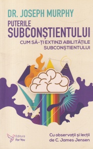 Dr. Joseph Murphy - Puterile subconstientului. Cum sa-ti extinzi abilitatile subconstientului