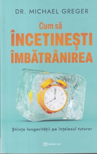 Dr. Michael Greger - Cum sa incetinesti imbatranirea. Stiinta longevitatii pe intelesul tuturor