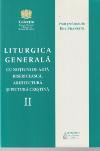 Ene Braniste - Liturgica generala cu notiuni de arta bisericeasca, arhitectura si pictura crestina, volumul 2