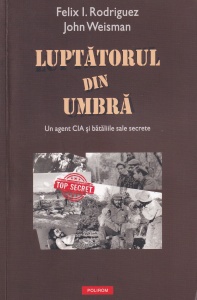 Felix I. Rodriguez, John Weisman - Luptatorul din umbra. Un agent CIA și bătăliile sale secrete