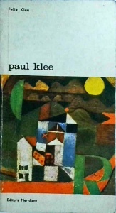 Felix Klee - Paul Klee. Viata si opera in documente selectionate din insemnarile postume si din scrisori nepublicate