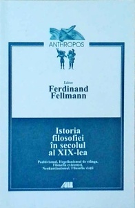 Ferdinand Fellmann - Istoria filosofiei in secolul al XIX-lea. Pozitivismul, Hegelianismul de stanga, Filosofia existentei, Neokantianismul, Filosofia vietii