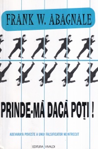 Frank W. Abagnale - Prinde-ma daca poti! Uluitoarea poveste a celui mai surprinzator plasmuitor de minciuni din istoria afacerilor necurate si a profitului