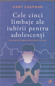 Gary Chapman - Cele cinci limbaje ale iubirii pentru adolescenti. Cum poti sa iti exprimi iubirea fata de cei tineri