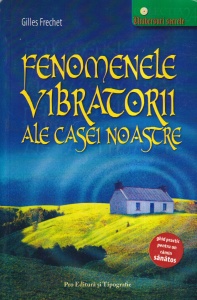 Gilles Frechet - Fenomenele vibratorii ale casei noastre. Ghid practic pentru un camin sanatos