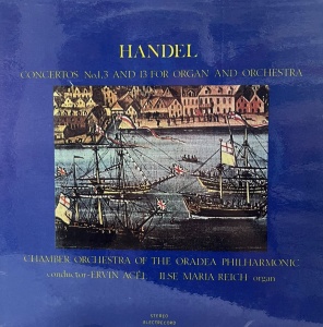Handel - Concertos No. 1, 3 And 13 For Organ And Orchestra. Orchestra de camera a Filarmonicii de stat Oradea, conductor Ervin Acel, Ilse Maria Reich