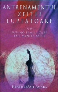 Heatherash Amara - Antrenamentul zeitei luptatoare. Devino femeia care esti menita sa fii