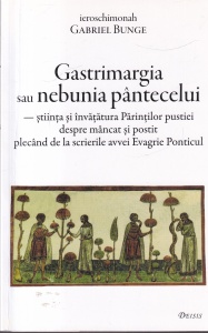 Ieroschimonah Gabriel Bunge - Gastrimargia sau nebunia pantecelui. Stiinta si invatatura Parintilor pustiei despre mancat si postit plecand de la scrierile avvei Evagrie Ponticul