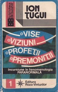 Ion Tugui - Vise. Viziuni. Profetii. Premonitii. Incursiune in fenomenologia paranormala