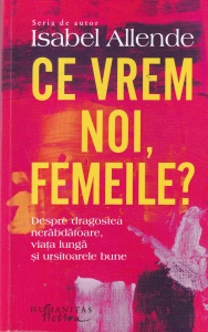 Isabel Allende - Ce vrem noi, femeile? Despre dragostea nerabdatoare, viata lunga si ursitoarele bune
