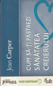 Jean Carper - Cum sa-ti pastrezi sanatatea creierului