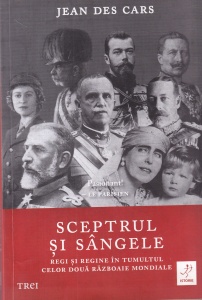 Jean des Cars - Sceptrul si sangele. Regi si regine in tumultul celor doua Razboaie Mondiale