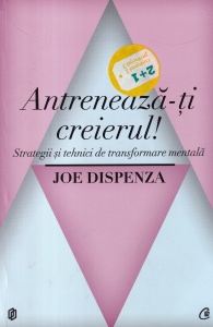 Joe Dispenza - Antreneaza-ti creierul! Strategii si tehnici de transformare mentala (2012)