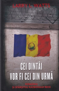 Larry L. Watts - Cei dintai vor fi cei din urma. Romania si sfarsitul Razboiului Rece