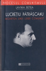 Lavinia Betea - Lucretiu Patrascanu. Moartea unui lider comunist