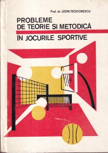Leon Teodorescu - Probleme de teorie si metodica in jocurile sportive