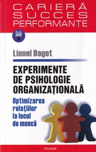 Lionel Dagot - Experimente de psihologie organizationala. Optimizarea relatiilor la locul de munca