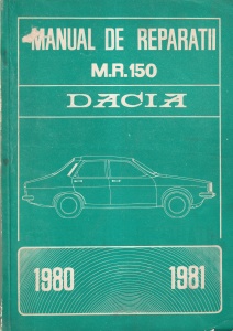 Manual de reparatii. M.R. 150 Dacia 1980-1981. Dacia 1200 1,2 L berlină, Dacia 1300 berlină, Dacia 1310 berlină, Dacia 1300 break, Dacia 1310 break, ediție română, manual pentru uz intern, IATSA Pitești (1980)