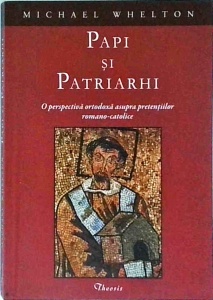 Michael Whelton - Papi si patriarhi. O perspectiva ortodoxa asupra pretentiilor romano-catolice