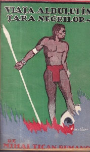 Mihai Tican Rumano - Viata albului in tara negrilor. Jurnal de calatorie. Povestea unor aventuri. Descrieri din tinutul misterior al Africii (1929)