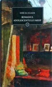 Mircea Eliade - Romanul adolescentului miop