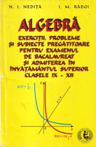 N. I. Nedita, I. M. Radoi - Algebra. Exercitii, probleme si subiecte pregatitoare pentru examenul de bacalaureat si admiterea in invatamantul superior clasele IX - XII