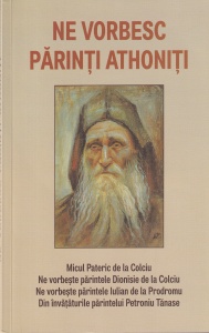 Ne vorbesc parinti athoniti. Micul Pateric de la Colciu. Ne vorbeste parintele Dionisie de la Colciu. Ne vorbeste parintele Iulian de la Prodromu. Din invataturile parintelui Petroniu Tanase