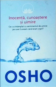 Osho - Inocenta, cunoastere si uimire. Ce s-a intamplat cu sentimentul de uimire pe care il aveam cand eram copil?