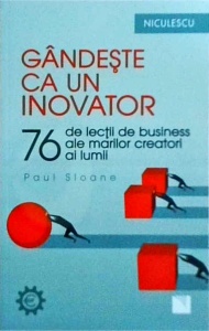 Paul Sloane - Gandeste ca un inovator. 76 de lectii de business ale marilor creatori ai lumii
