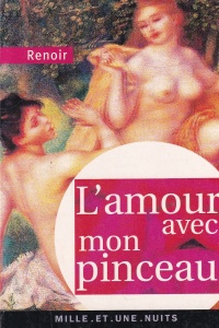 Pierre-Auguste Renoir - L'amour avec mon pinceau. Textes, letters et propos choisis