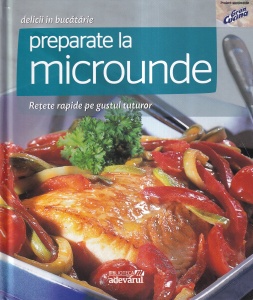 Preparate la microunde. Retete rapide pe gustul tuturor