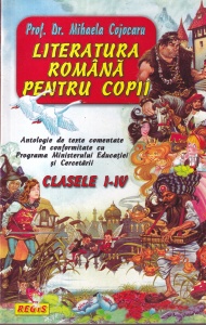 Prof. Dr. Mihaela Cojocaru - Literatura romana pentru copii. Antologie de texte comentate in conformitate cu Programa Ministerului Educatiei si Cercetarii. Clasele I-IV