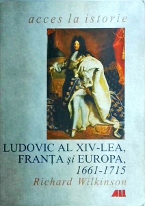 Richard Wilkinson - Ludovic al XIV-lea, Franta si Europa 1661-1715