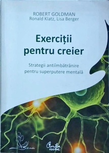 Robert Goldman - Exercitii pentru creier. Strategii antiimbatranire pentru superputere mentala
