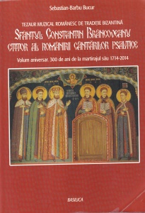Sebastian-Barbu Bucur - Sfantul Constantin Brancoveanu ctitor al romanirii cantarilor psaltice. Tezaur muzical romanesc de traditie bizantina. Volum aniversar. 300 de ani de la martirajul sau 1714-2014