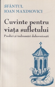 Sfantul Ioan Maximovici - Cuvinte pentru viata sufletului. Predici si indrumari duhovnicesti