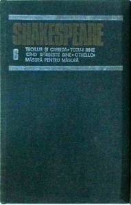 Shakespeare - Opere complete, volumul 6. Troilus si Cresida. Totu-i bine cand sfarseste bine. Othello. Masura pentru masura