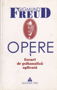Sigmund Freud - Opere, volumul 1: Eseuri de psihanaliza aplicata